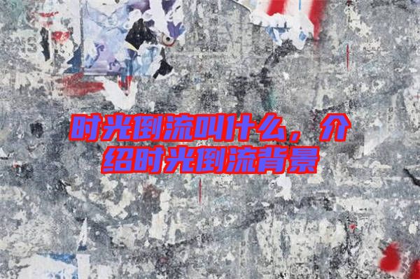 時光倒流叫什么，介紹時光倒流背景