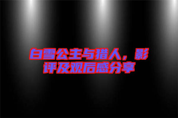 白雪公主與獵人，影評(píng)及觀后感分享