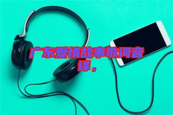 廣東愛情故事歌詞音譯，