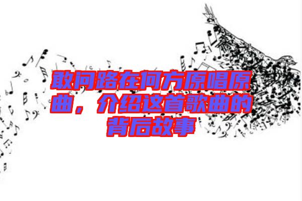 敢問路在何方原唱原曲，介紹這首歌曲的背后故事