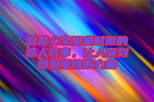 總裁心寶貝秦時雨的感人故事，讓人深刻感受愛情的力量