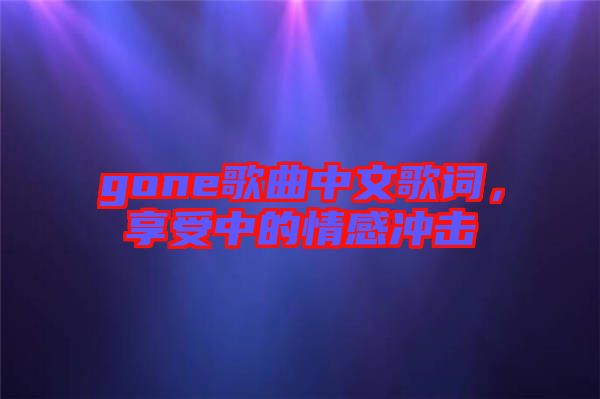 gone歌曲中文歌詞，享受中的情感沖擊