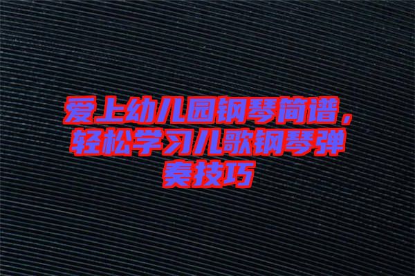 愛(ài)上幼兒園鋼琴簡(jiǎn)譜，輕松學(xué)習(xí)兒歌鋼琴?gòu)椬嗉记? width=