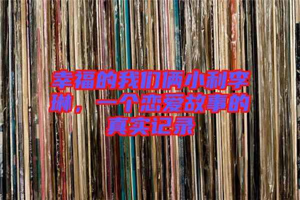 幸福的我們倆小利李琳，一個戀愛故事的真實記錄