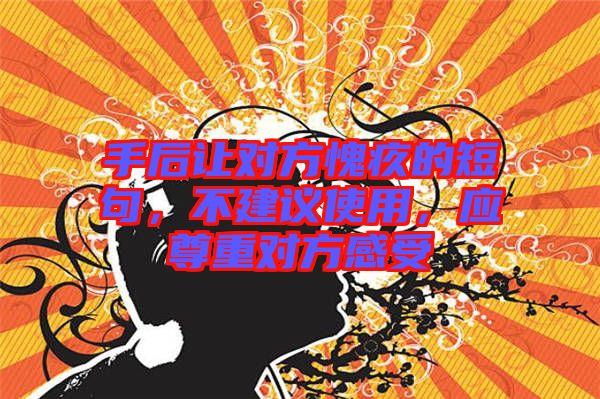 手后讓對方愧疚的短句，不建議使用，應(yīng)尊重對方感受