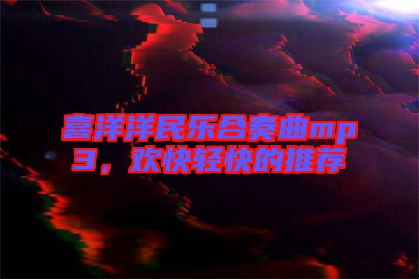 喜洋洋民樂合奏曲mp3，歡快輕快的推薦