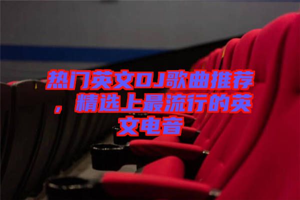 熱門英文DJ歌曲推薦，精選上最流行的英文電音