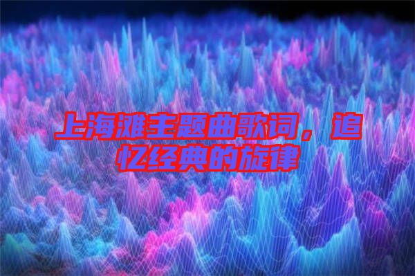 上海灘主題曲歌詞，追憶經(jīng)典的旋律