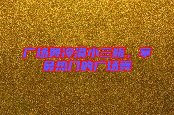 廣場舞冷漠小三版，享最熱門的廣場舞