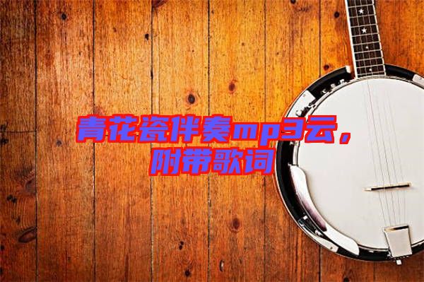 青花瓷伴奏mp3云，附帶歌詞