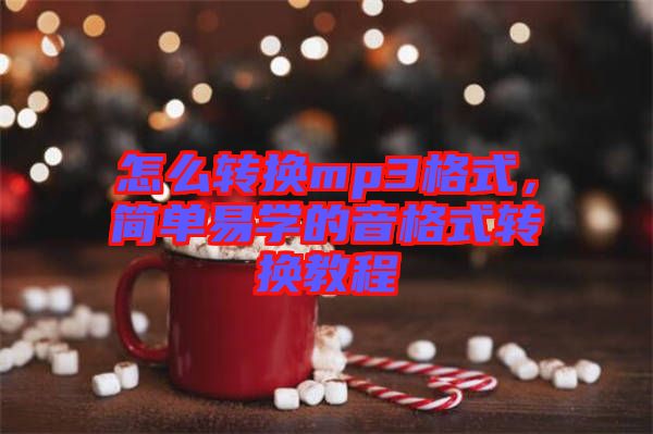 怎么轉換mp3格式，簡單易學的音格式轉換教程