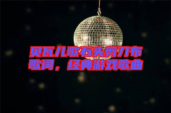 貝瓦兒歌石頭剪刀布歌詞，經(jīng)典游戲歌曲