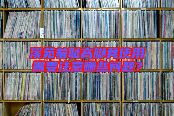 溪苑羞恥高腳凳使用需要注意哪些問題？