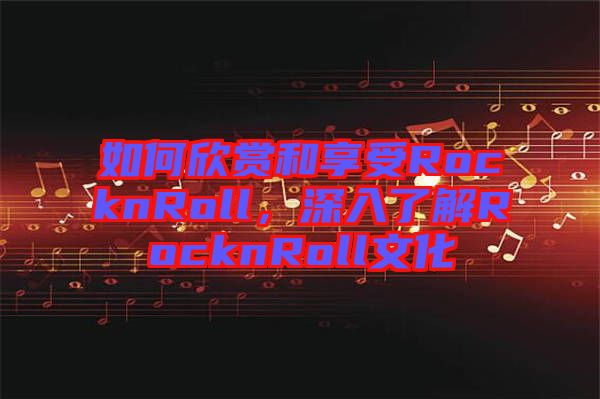 如何欣賞和享受RocknRoll，深入了解RocknRoll文化
