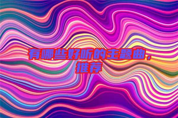 有哪些好聽(tīng)的主題曲，推薦