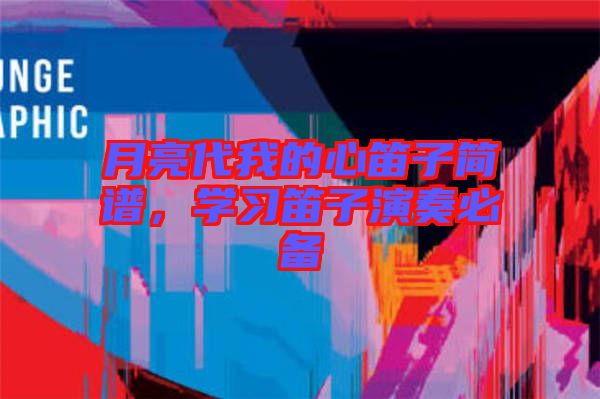 月亮代我的心笛子簡譜，學(xué)習(xí)笛子演奏必備