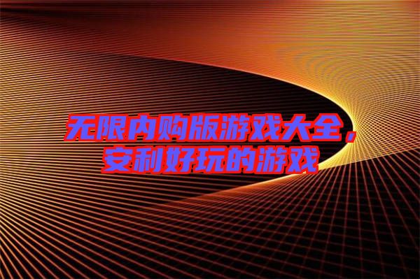 無(wú)限內(nèi)購(gòu)版游戲大全，安利好玩的游戲
