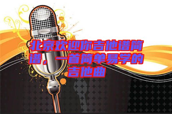 北京歡迎你吉他譜簡(jiǎn)譜，一首簡(jiǎn)單易學(xué)的吉他曲