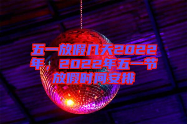 五一放假幾天2022年，2022年五一節(jié)放假時間安排