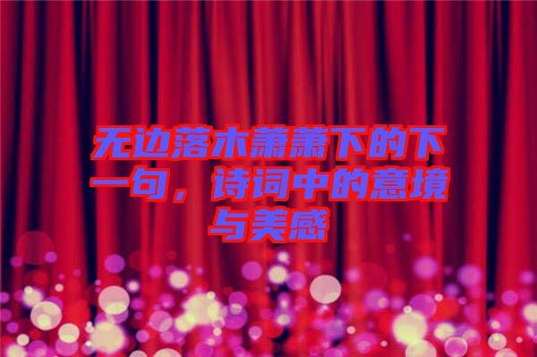 無邊落木蕭蕭下的下一句，詩詞中的意境與美感