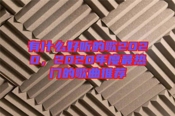 有什么好聽(tīng)的歌2020，2020年度最熱門的歌曲推薦