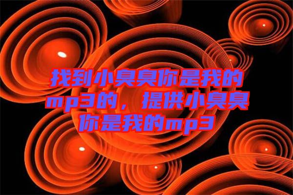 找到小臭臭你是我的mp3的，提供小臭臭你是我的mp3
