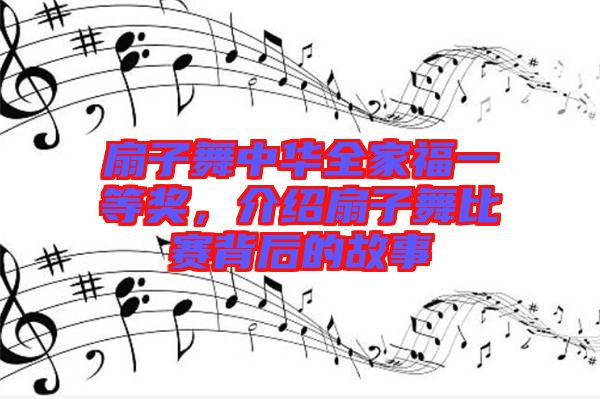 扇子舞中華全家福一等獎，介紹扇子舞比賽背后的故事