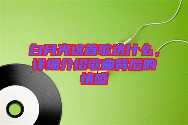 白月光這首歌達(dá)什么，詳細(xì)介紹歌曲背后的情感