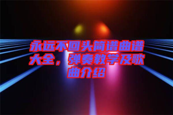 永遠不回頭簡譜曲譜大全，彈奏教學(xué)及歌曲介紹