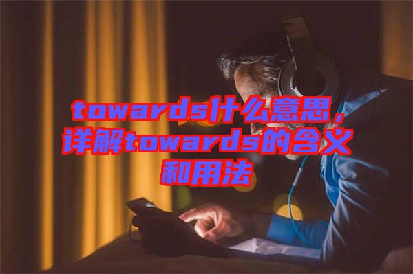 towards什么意思，詳解towards的含義和用法