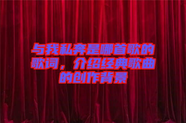 與我私奔是哪首歌的歌詞，介紹經(jīng)典歌曲的創(chuàng)作背景