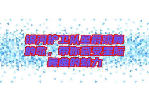 銀河護(hù)衛(wèi)隊(duì)星爵跳舞的歌，帶你感受星際舞曲的魅力