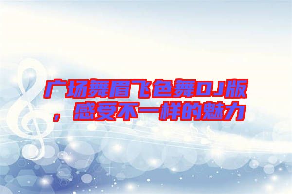 廣場舞眉飛色舞DJ版，感受不一樣的魅力