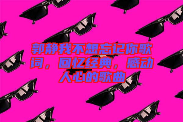 郭靜我不想忘記你歌詞，回憶經(jīng)典，感動人心的歌曲