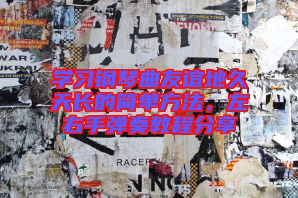 學(xué)習(xí)鋼琴曲友誼地久天長的簡單方法，左右手彈奏教程分享