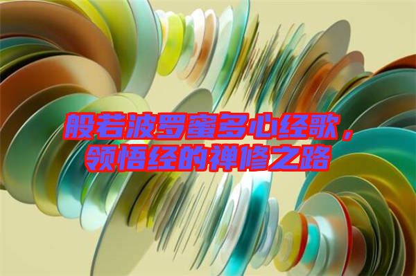 般若波羅蜜多心經(jīng)歌，領(lǐng)悟經(jīng)的禪修之路
