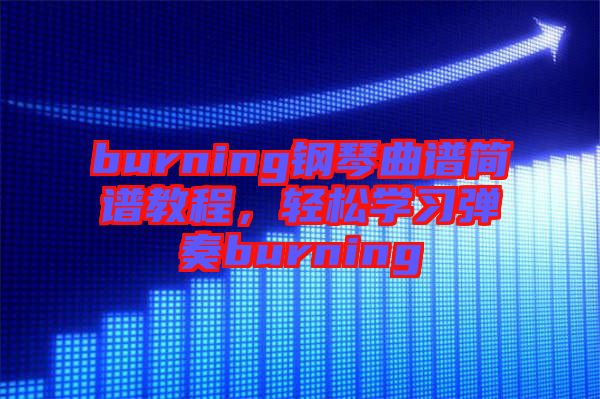 burning鋼琴曲譜簡譜教程，輕松學習彈奏burning