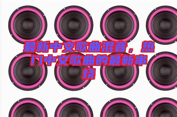 最新中文歌曲混音，熱門(mén)中文歌曲的最新串燒