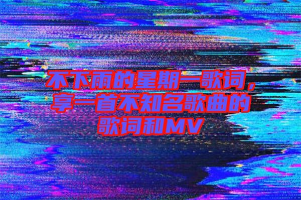 不下雨的星期一歌詞，享一首不知名歌曲的歌詞和MV