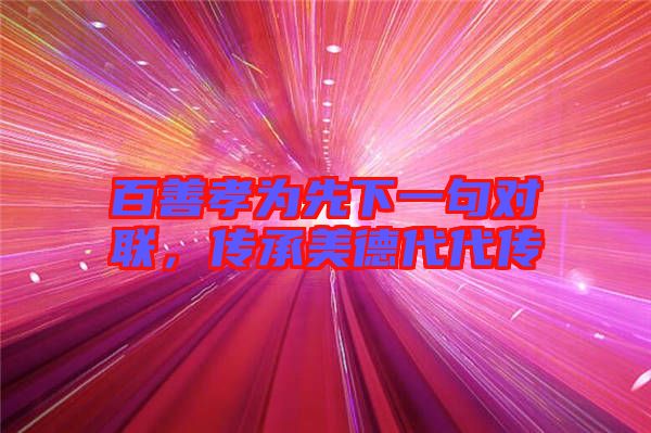 百善孝為先下一句對(duì)聯(lián)，傳承美德代代傳