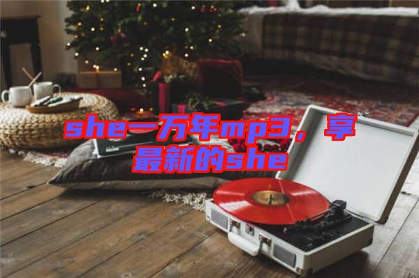 she一萬年mp3，享最新的she