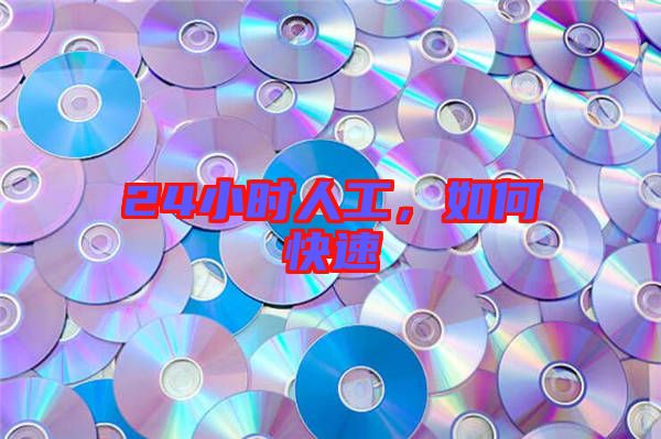 24小時(shí)人工，如何快速