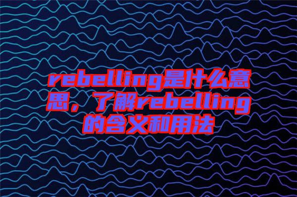 rebelling是什么意思，了解rebelling的含義和用法