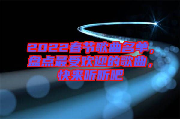 2022春節(jié)歌曲名單，盤點(diǎn)最受歡迎的歌曲，快來聽聽吧