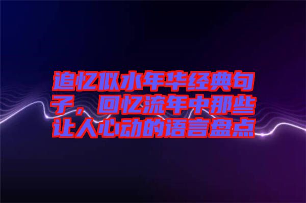 追憶似水年華經(jīng)典句子，回憶流年中那些讓人心動的語言盤點