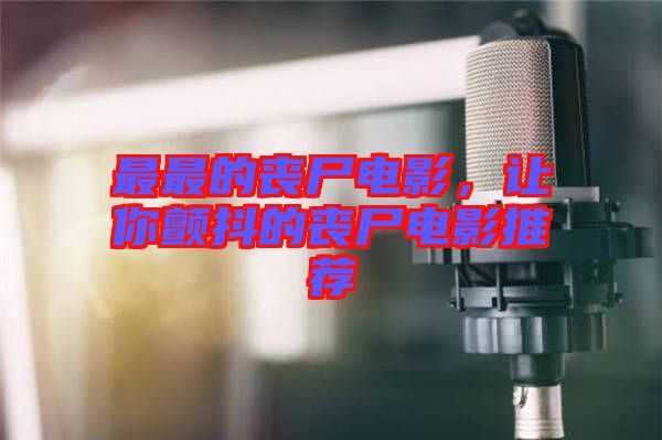 最最的喪尸電影，讓你顫抖的喪尸電影推薦