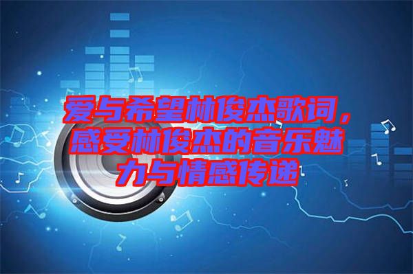 愛(ài)與希望林俊杰歌詞，感受林俊杰的音樂(lè)魅力與情感傳遞