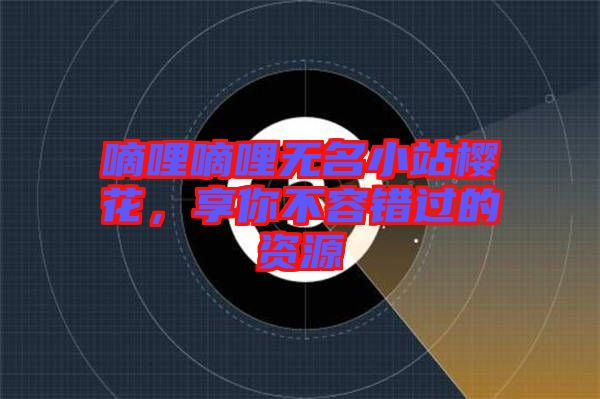 嘀哩嘀哩無(wú)名小站櫻花，享你不容錯(cuò)過(guò)的資源