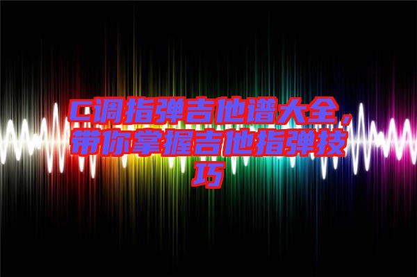 C調(diào)指彈吉他譜大全，帶你掌握吉他指彈技巧