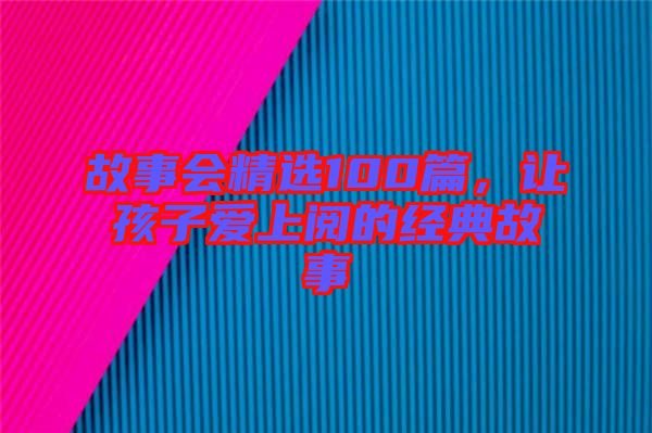 故事會精選100篇，讓孩子愛上閱的經(jīng)典故事